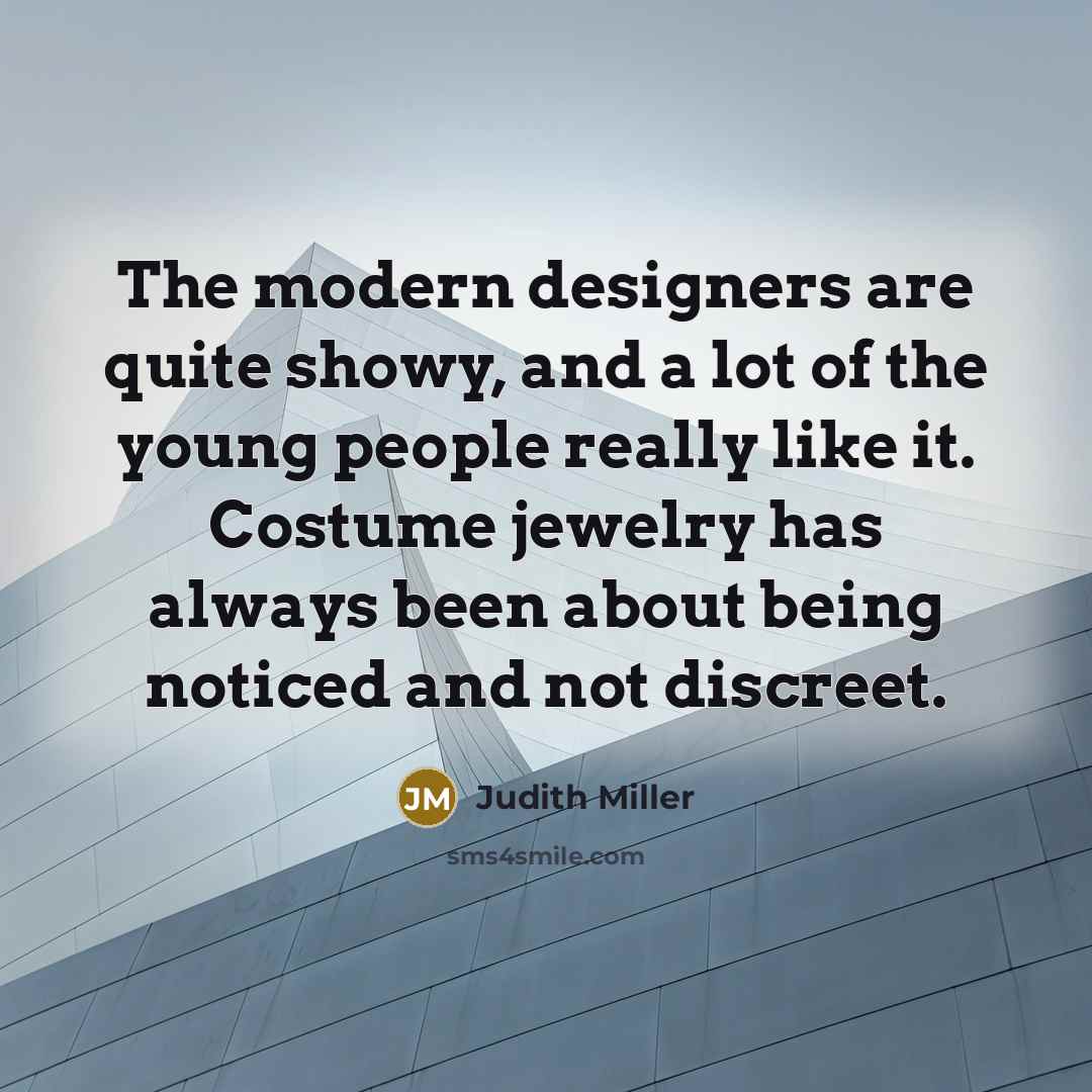 “The modern designers are quite showy, and a lot of the young people really like it. Costume jewelry has always been about being noticed and not discreet.” quote by Judith Miller