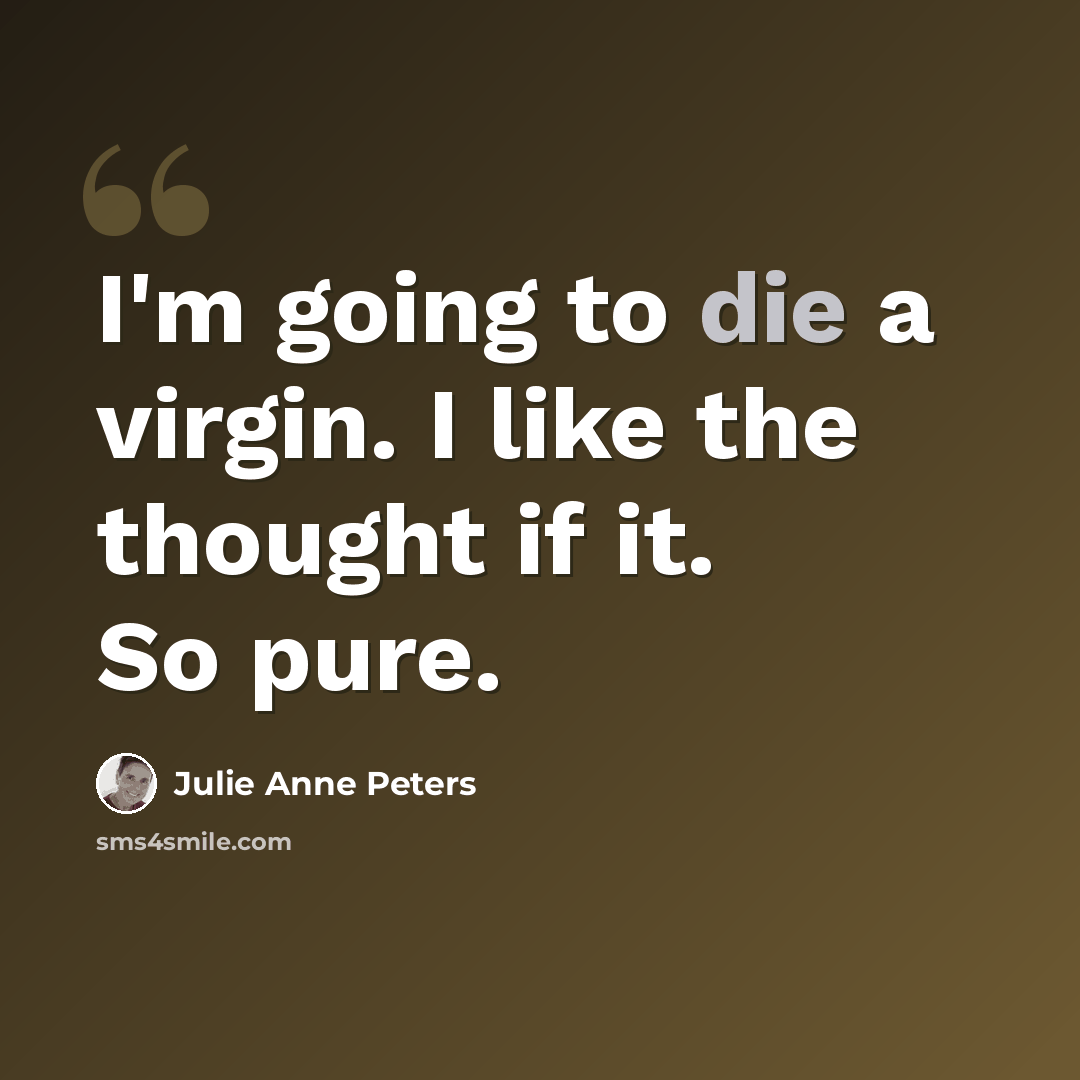 “I'm going to die a virgin. I like the thought if it. So pure.” quote by Julie Anne Peters