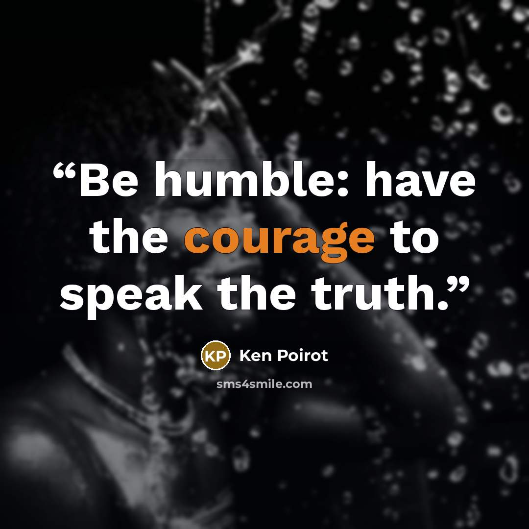 “Be humble: have the courage to speak the truth.” quote by Ken Poirot