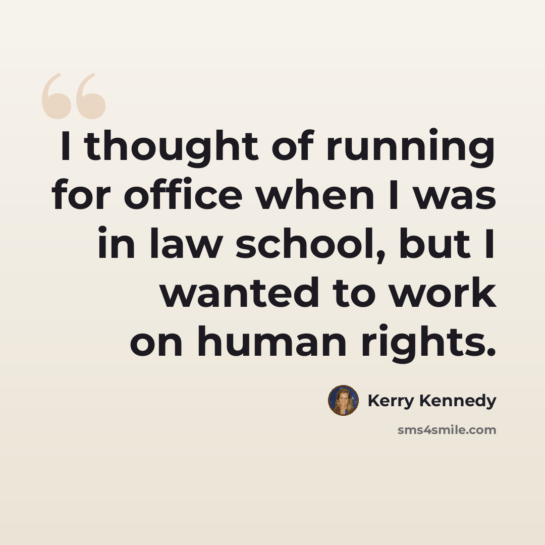 “I thought of running for office when I was in law school, but I wanted to work on human rights.” quote by Kerry Kennedy
