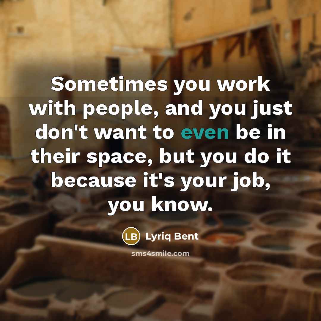 “Sometimes you work with people, and you just don't want to even be in their space, but you do it because it's your job, you know.” quote by Lyriq Bent