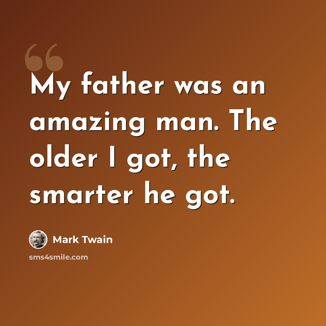 “My father was an amazing man. The older I got, the smarter he got.” quote by Mark Twain