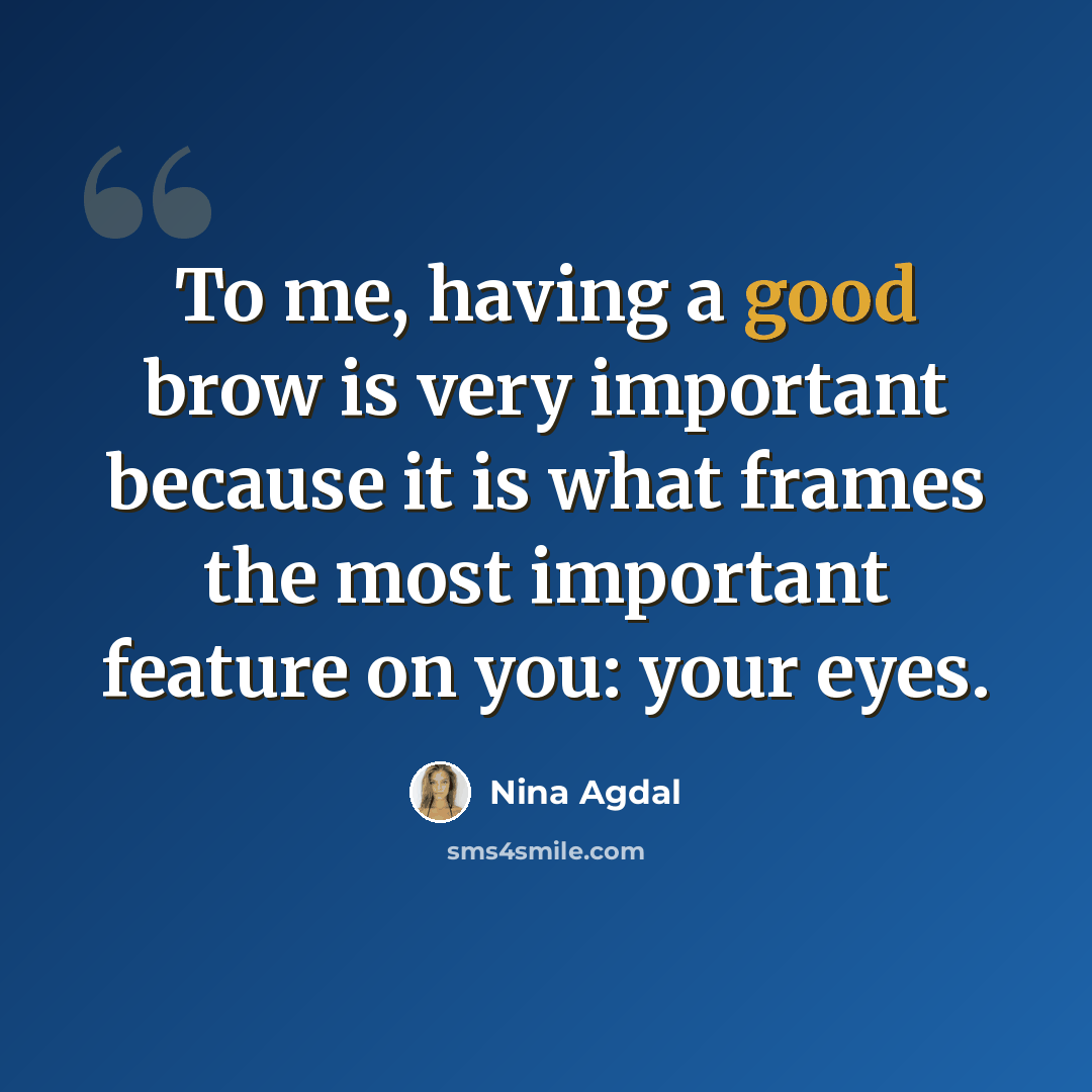“To me, having a good brow is very important because it is what frames the most important feature on you: your eyes.” quote by Nina Agdal