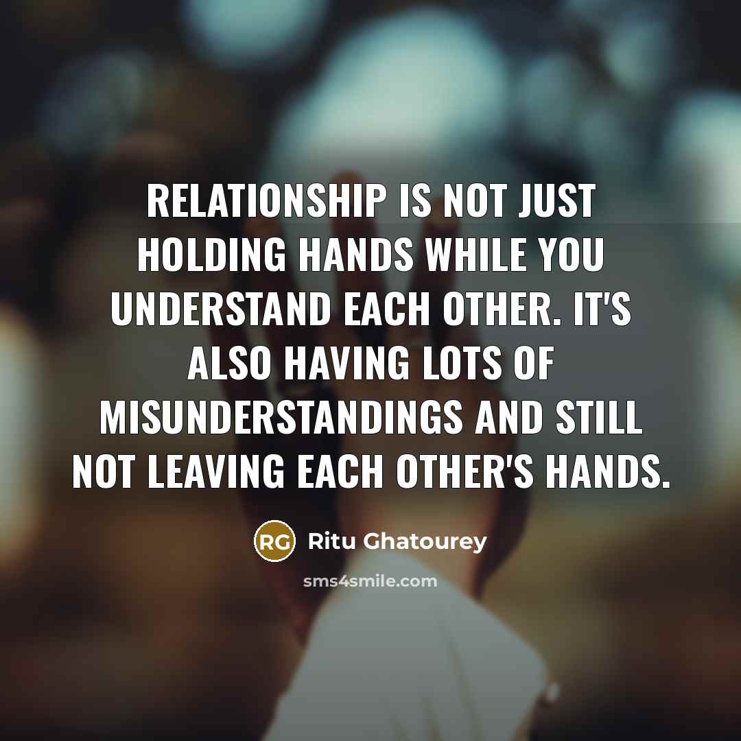 “Relationship is not just holding hands while you understand each other. It's also having lots of misunderstandings and still not leaving each other's hands.” quote by Ritu Ghatourey