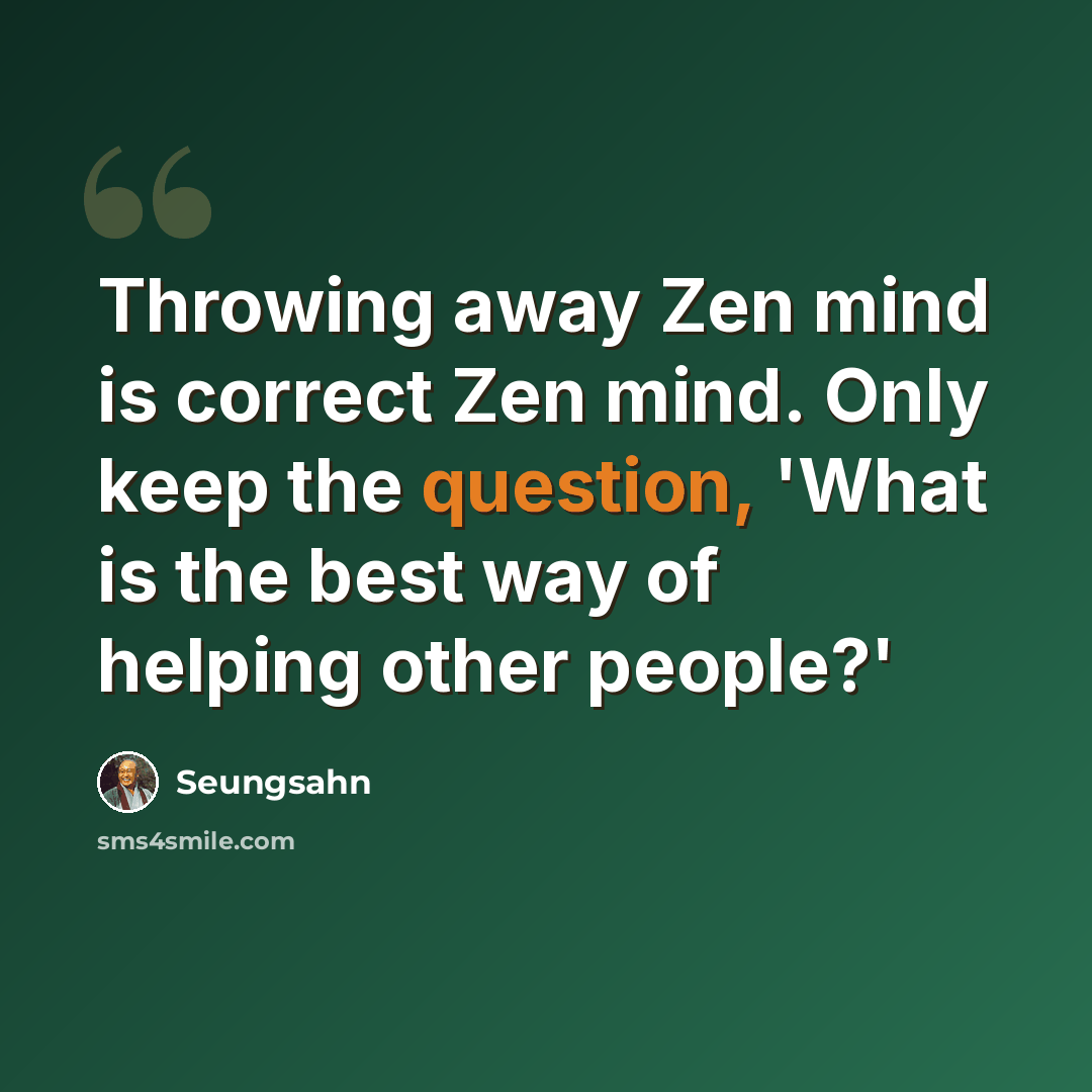 “Throwing away Zen mind is correct Zen mind. Only keep the question, 'What is the best way of helping other people?'” quote by Seungsahn