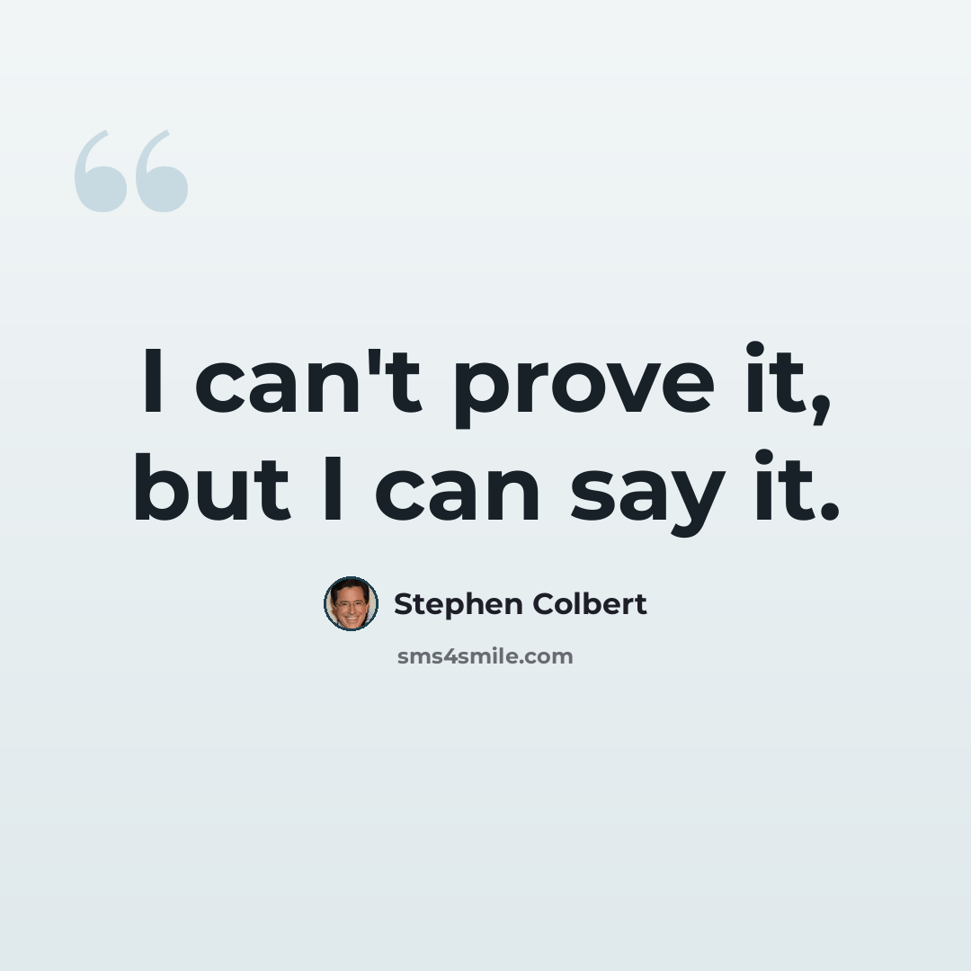 “I can't prove it, but I can say it.” quote by Stephen Colbert