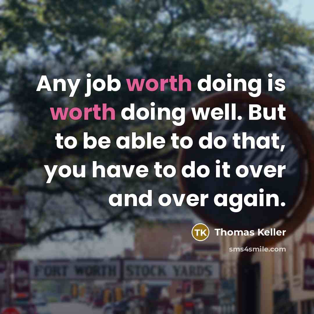 “Any job worth doing is worth doing well. But to be able to do that, you have to do it over and over again.” quote by Thomas Keller