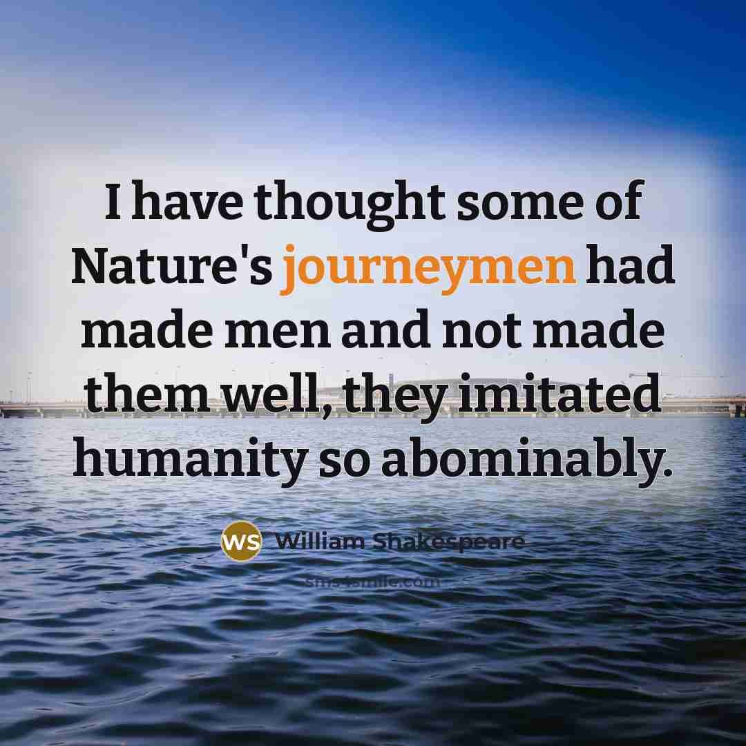 “I have thought some of Nature's journeymen had made men and not made them well, they imitated humanity so abominably.” quote by William Shakespeare