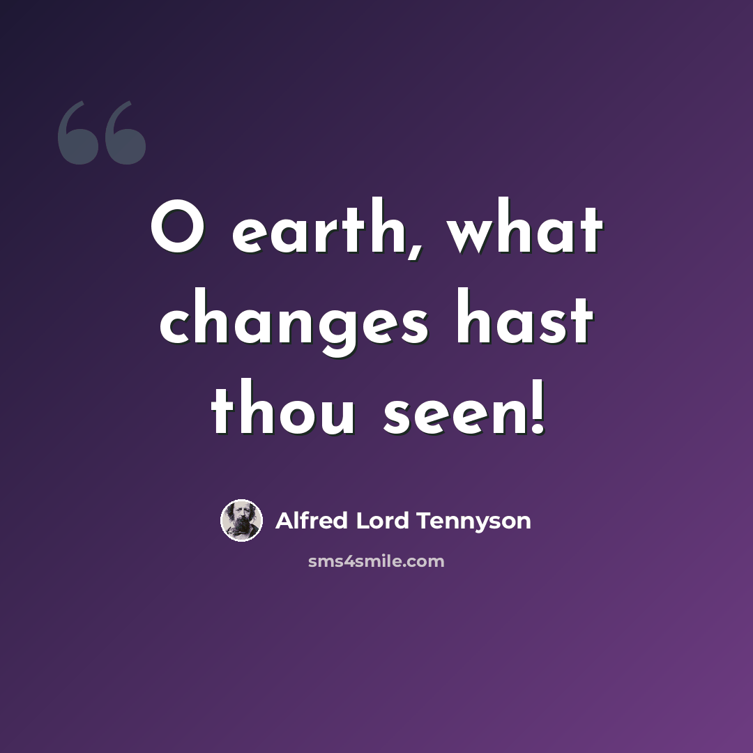 “O earth, what changes hast thou seen!” quote by Alfred Lord Tennyson