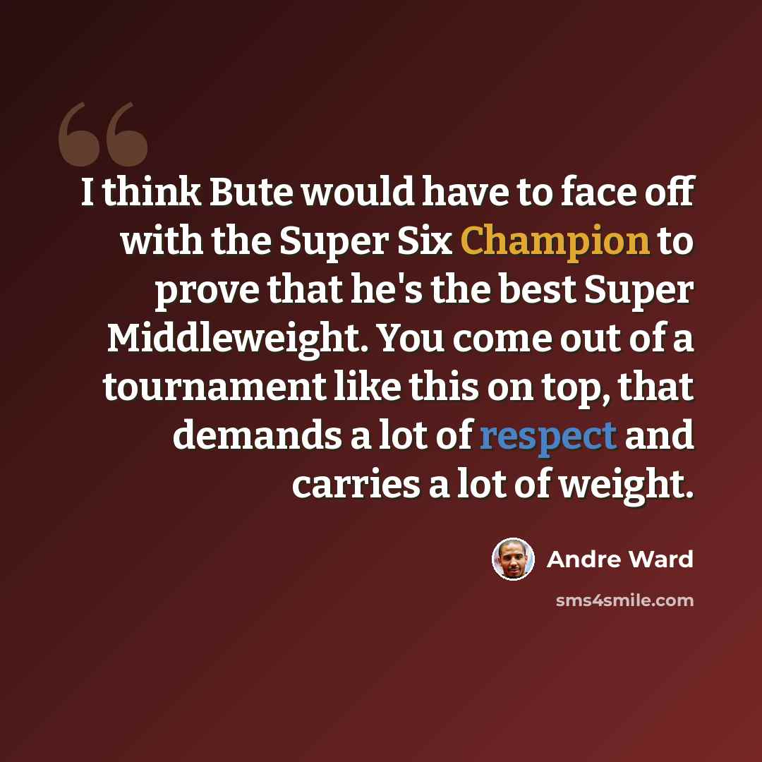 “I think Bute would have to face off with the Super Six Champion to prove that he's the best Super Middleweight. You come out of a tournament like this on top, that demands a lot of respect and carries a lot of weight.” quote by Andre Ward