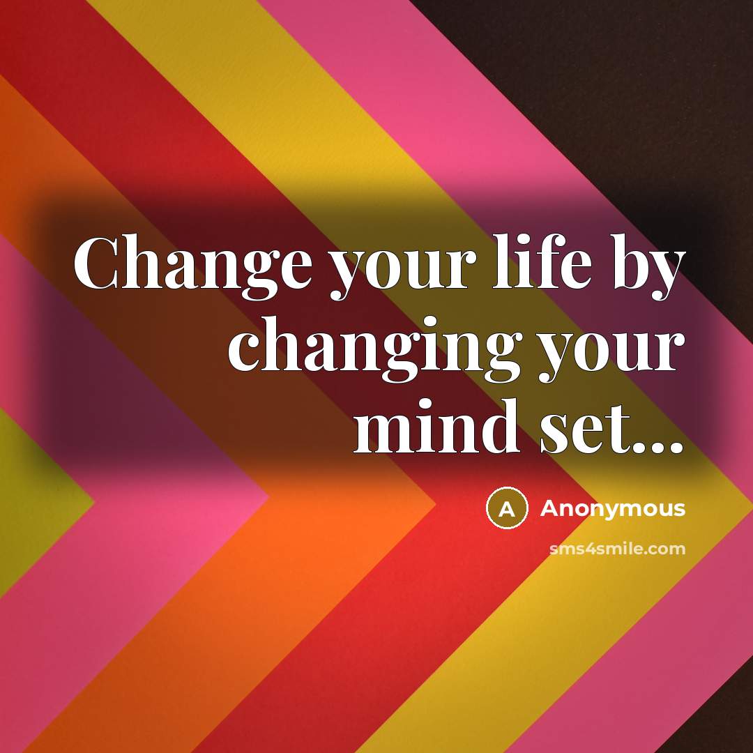 “Change your life by changing your mind set...” quote by Anonymous