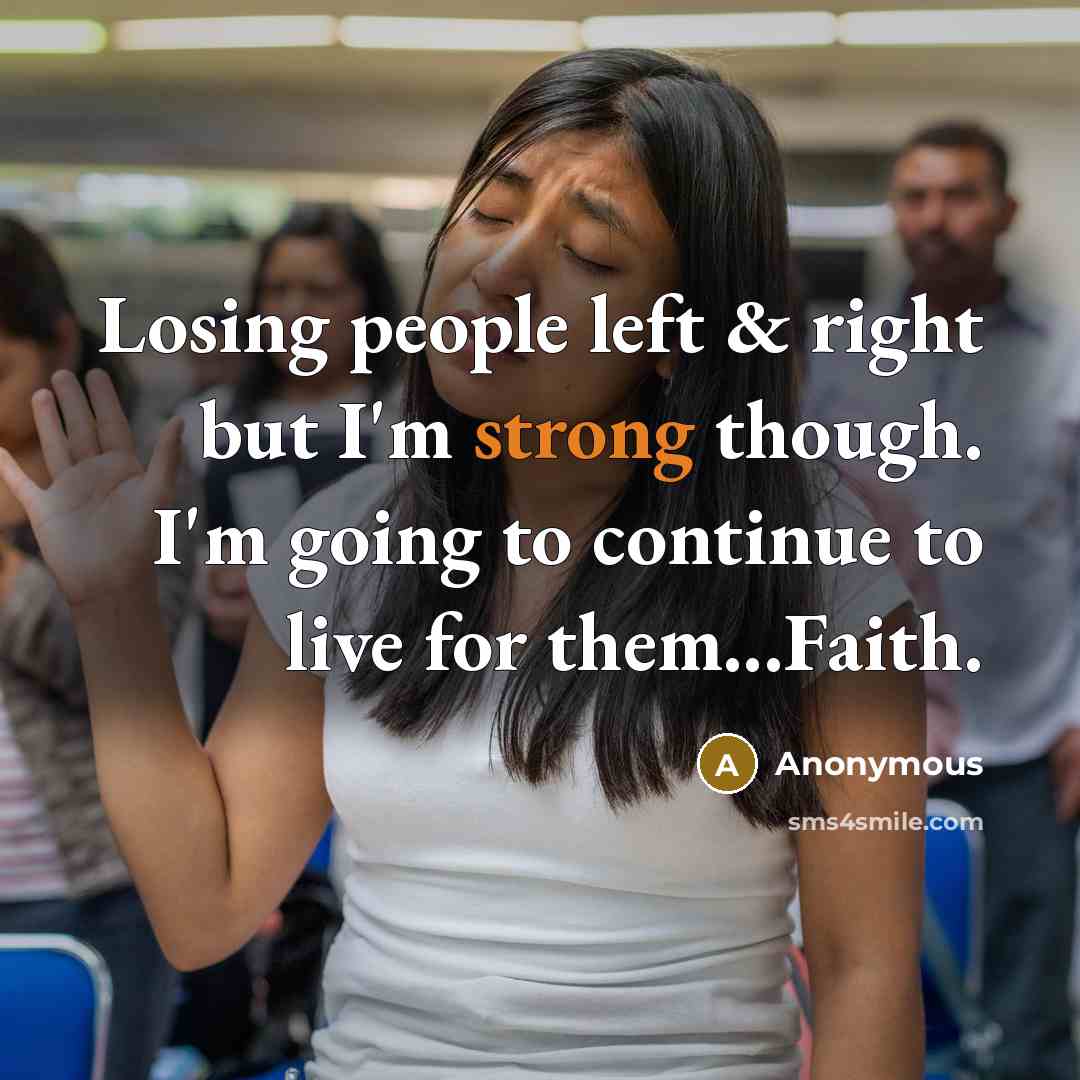 “Losing people left & right but I'm strong though. I'm going to continue to live for them...Faith.” quote by Anonymous