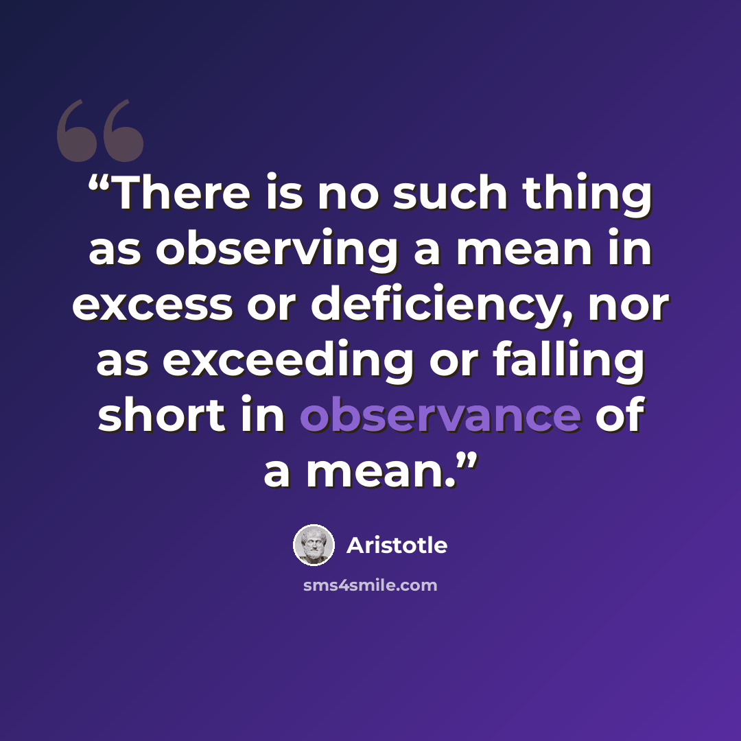 “There is no such thing as observing a mean in excess or deficiency, nor as exceeding or falling short in observance of a mean.” quote by Aristotle