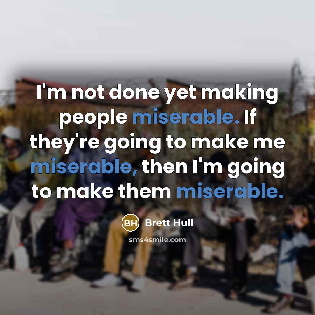 “I'm not done yet making people miserable. If they're going to make me miserable, then I'm going to make them miserable.” quote by Brett Hull