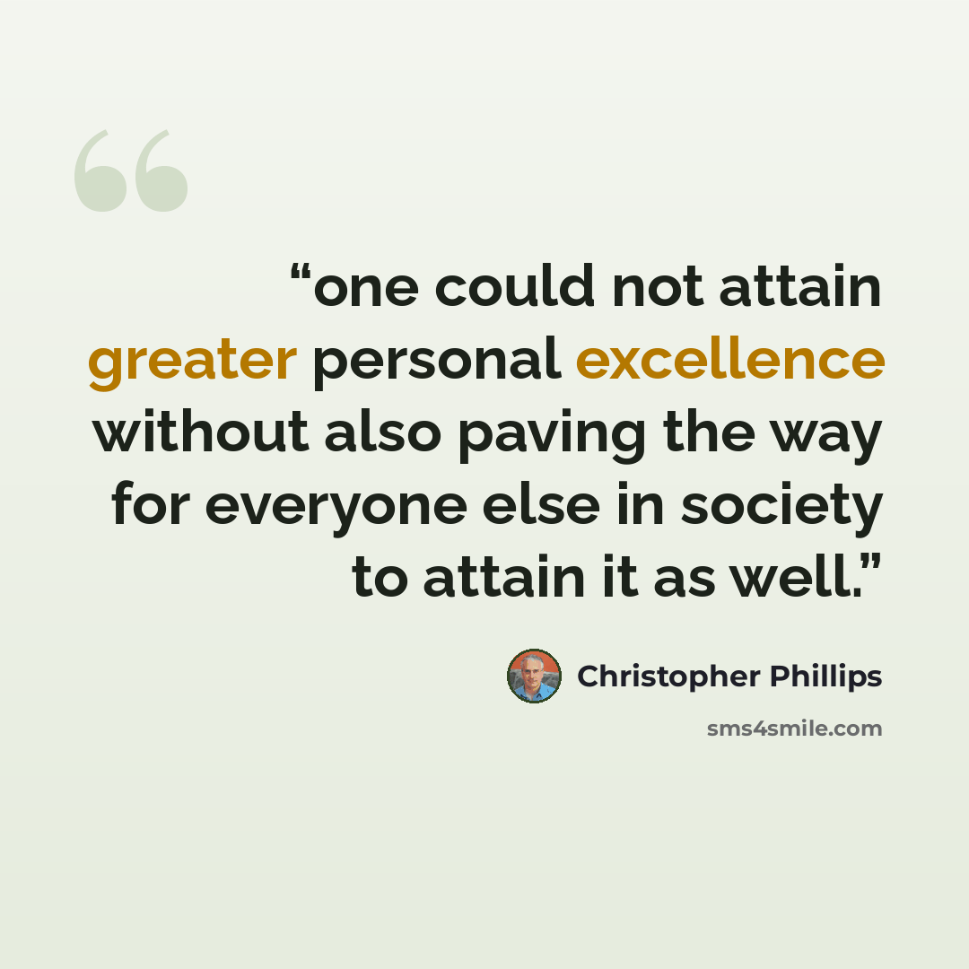 “one could not attain greater personal excellence without also paving the way for everyone else in society to attain it as well.” quote by Christopher Phillips