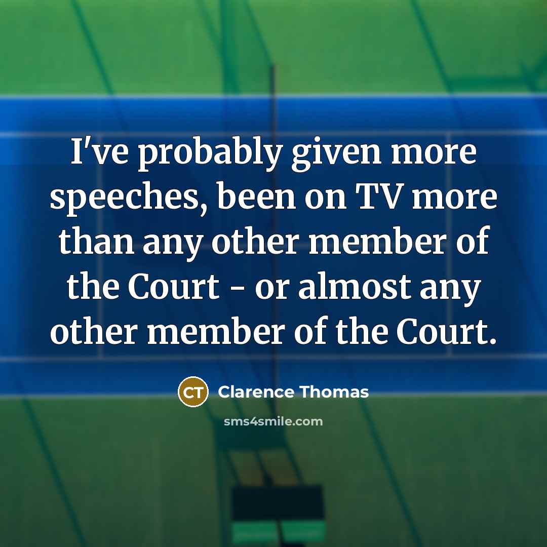 “I've probably given more speeches, been on TV more than any other member of the Court - or almost any other member of the Court.” quote by Clarence Thomas
