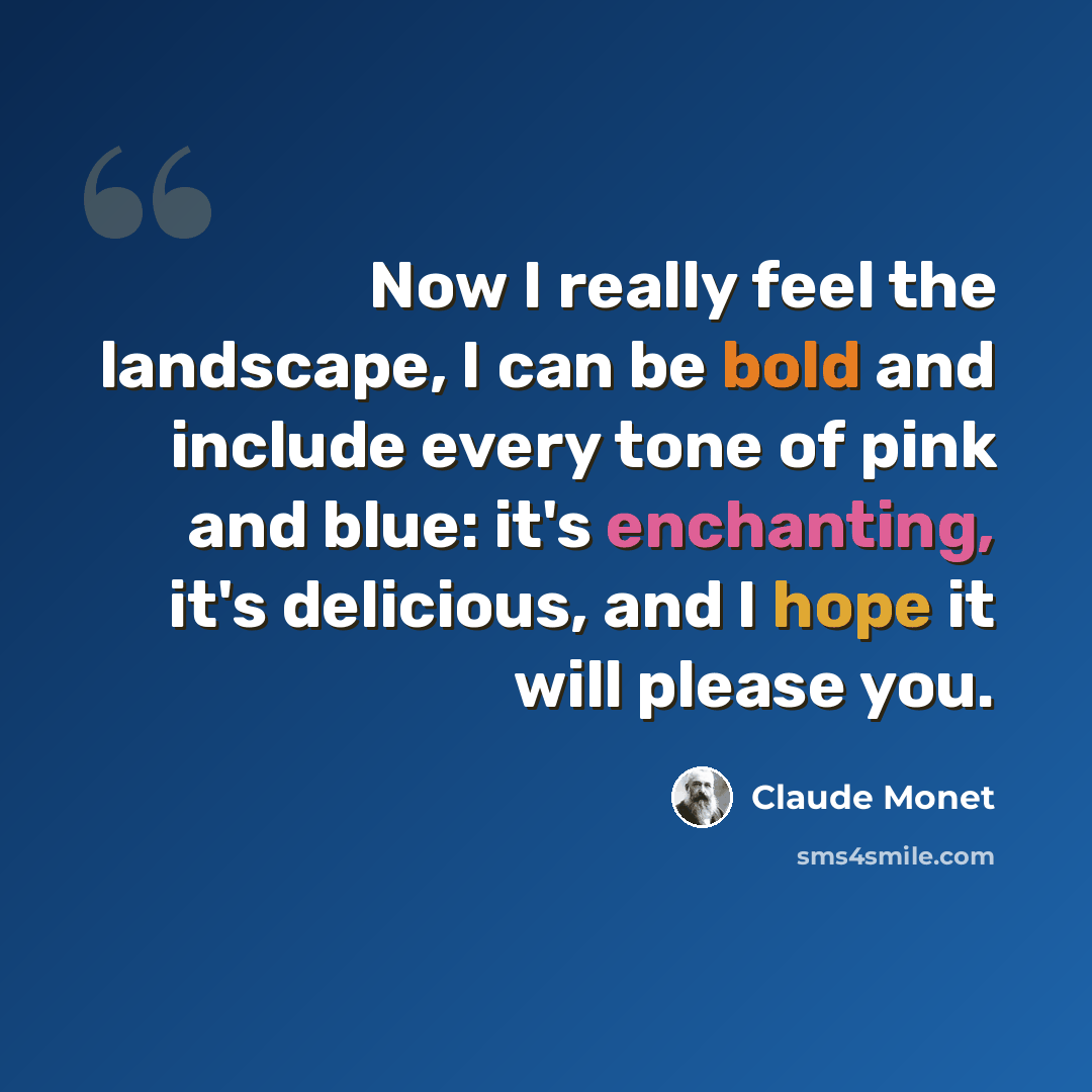 “Now I really feel the landscape, I can be bold and include every tone of pink and blue: it's enchanting, it's delicious, and I hope it will please you.” quote by Claude Monet