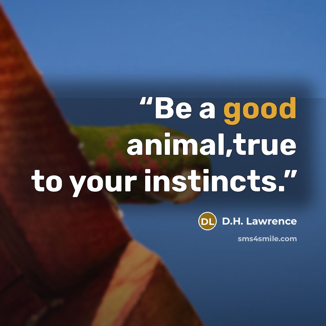 “Be a good animal,true to your instincts.” quote by D.H. Lawrence