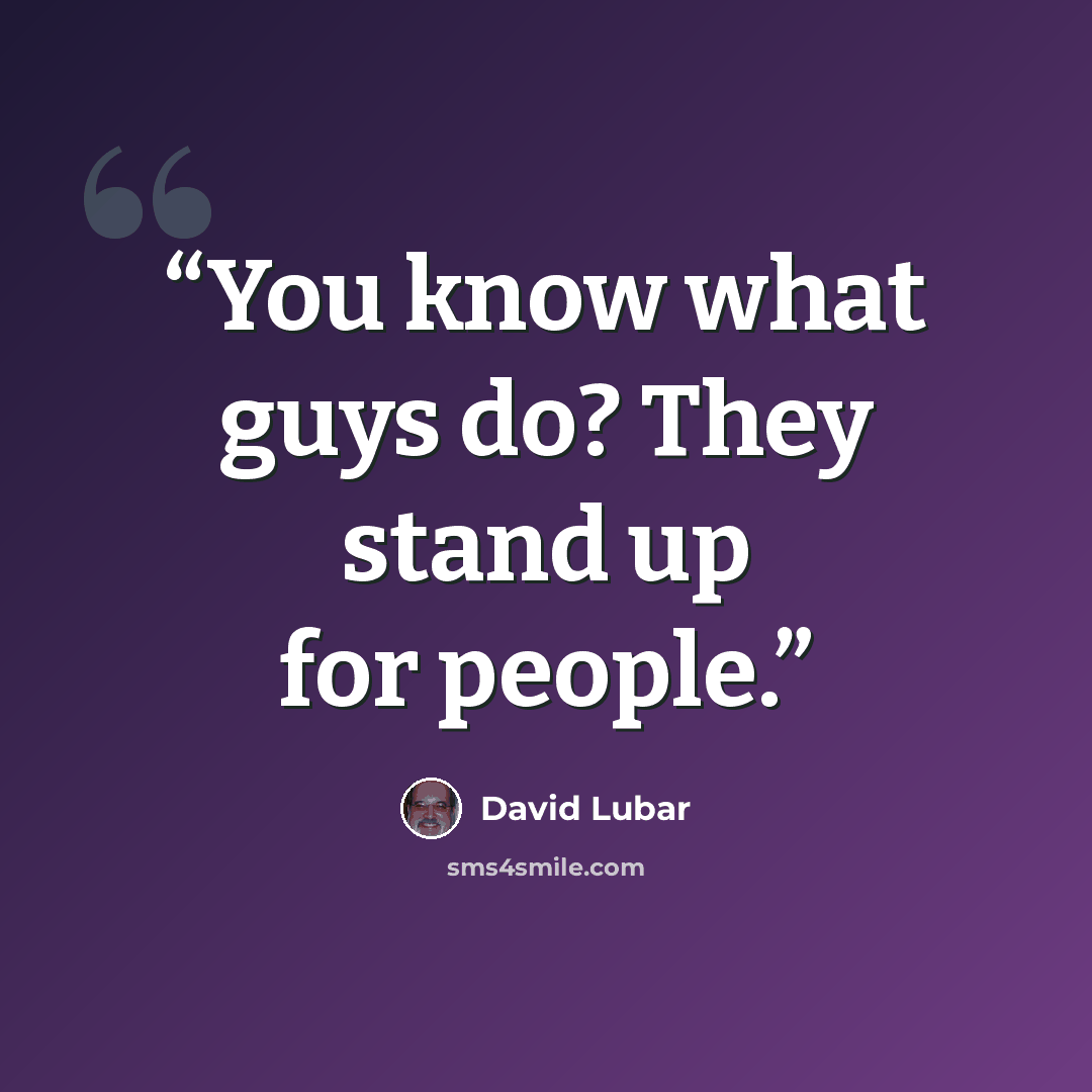 “You know what guys do? They stand up for people.” quote by David Lubar