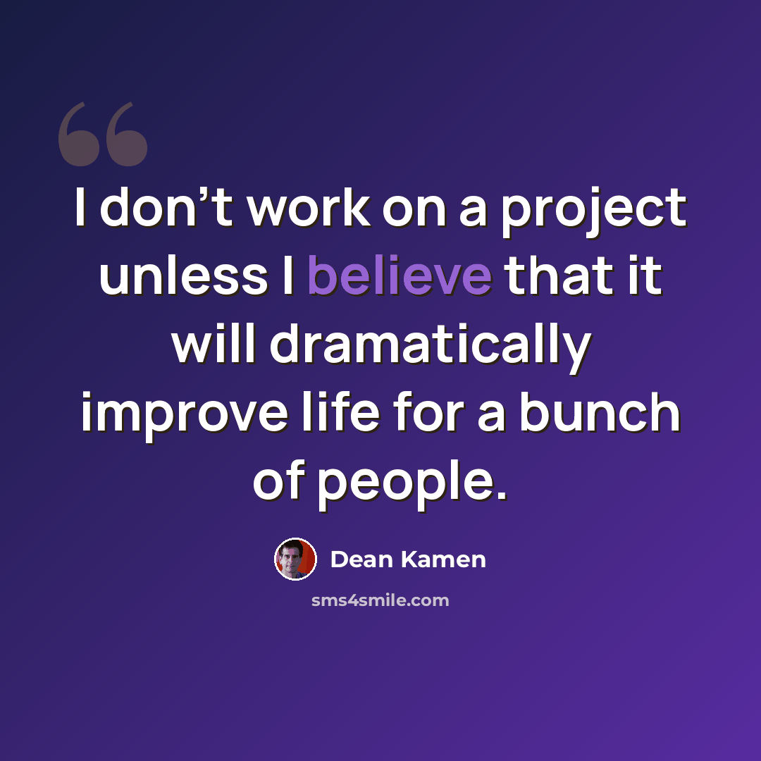 “I don't work on a project unless I believe that it will dramatically improve life for a bunch of people.” quote by Dean Kamen
