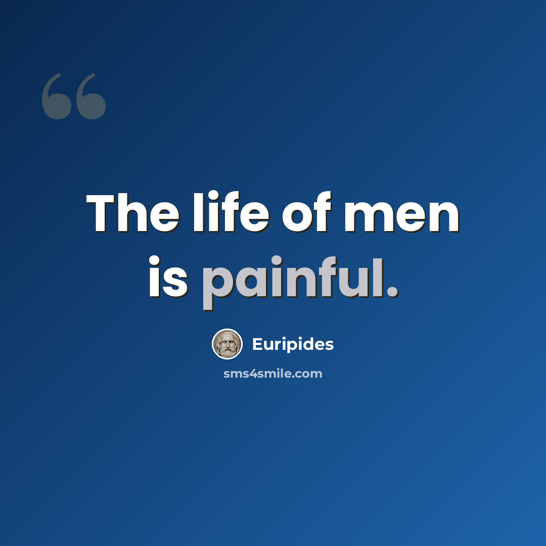 “The life of men is painful.” quote by Euripides