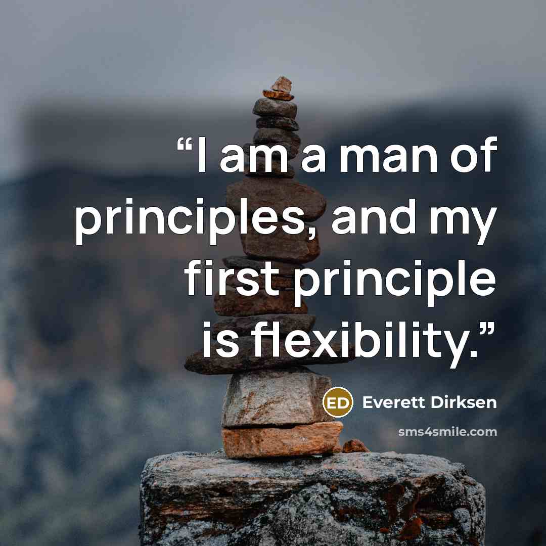 “I am a man of principles, and my first principle is flexibility.” quote by Everett Dirksen