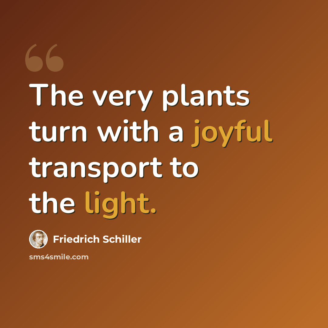 “The very plants turn with a joyful transport to the light.” quote by Friedrich Schiller