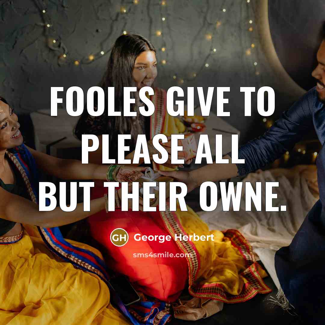 “Fooles give to please all but their owne.” quote by George Herbert