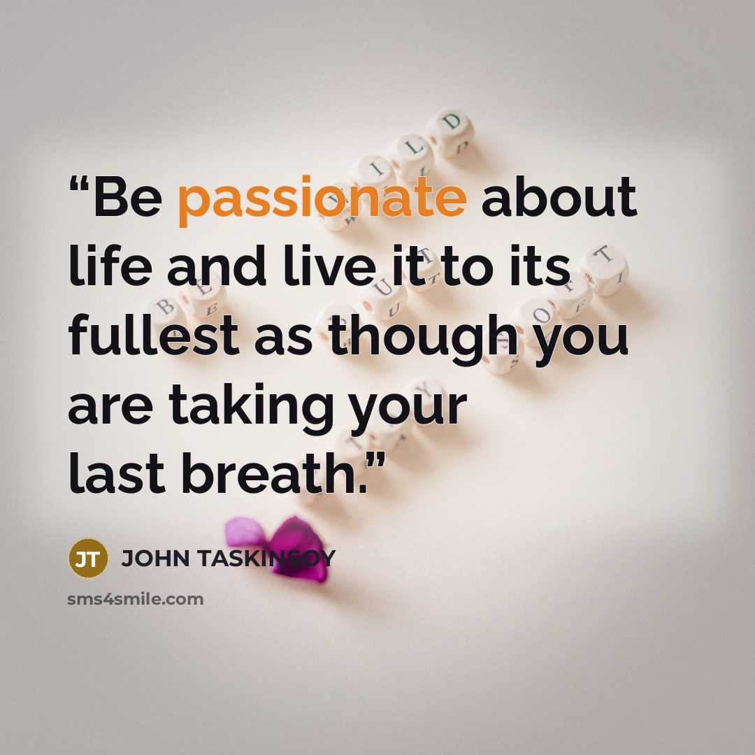 “Be passionate about life and live it to its fullest as though you are taking your last breath.” quote by John Taskinsoy