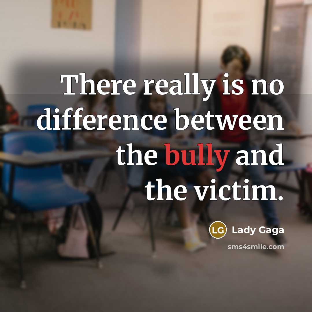 “There really is no difference between the bully and the victim.” quote by Lady Gaga