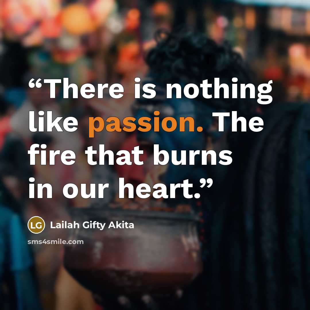 “There is nothing like passion. The fire that burns in our heart.” quote by Lailah Gifty Akita