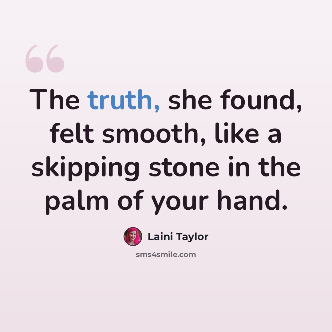 “The truth, she found, felt smooth, like a skipping stone in the palm of your hand.” quote by Laini Taylor