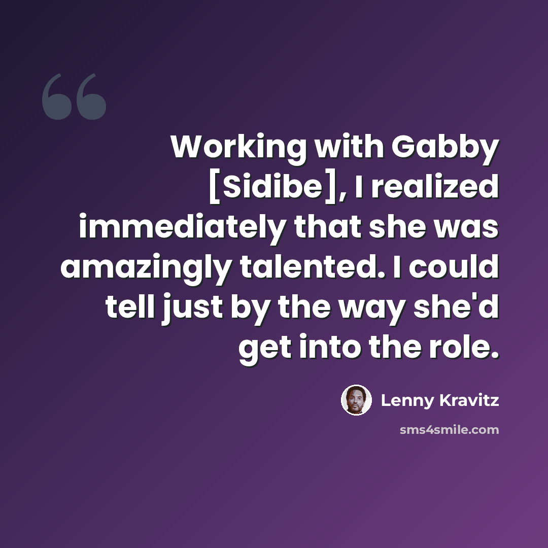 “Working with Gabby [Sidibe], I realized immediately that she was amazingly talented. I could tell just by the way she'd get into the role.” quote by Lenny Kravitz