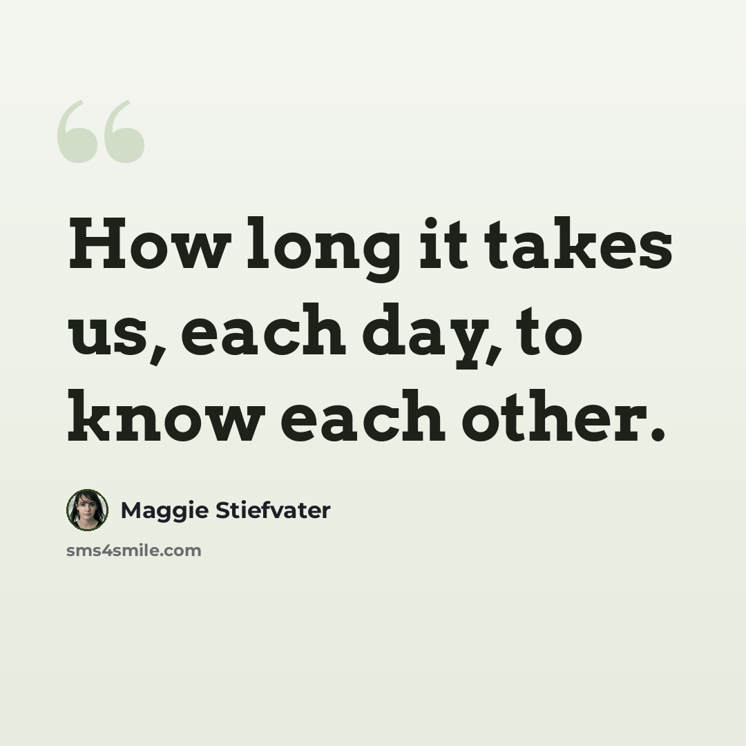 “How long it takes us, each day, to know each other.” quote by Maggie Stiefvater