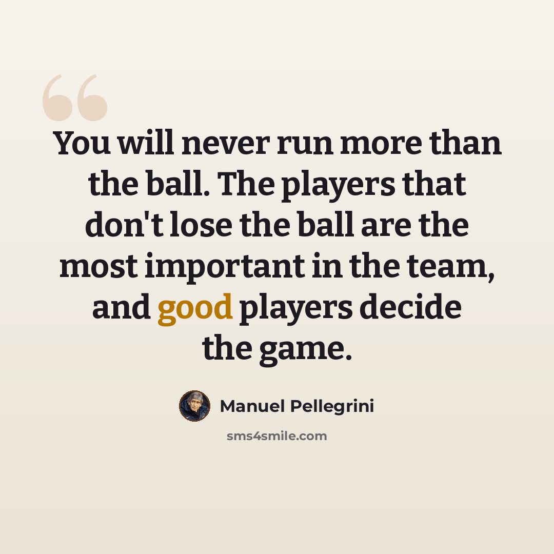 “You will never run more than the ball. The players that don't lose the ball are the most important in the team, and good players decide the game.” quote by Manuel Pellegrini
