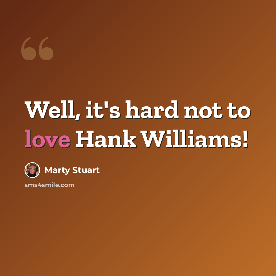 “Well, it's hard not to love Hank Williams!” quote by Marty Stuart