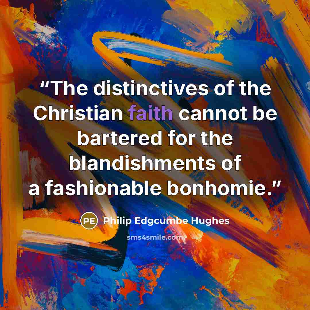 “The distinc­tives of the Christian faith cannot be bartered for the blandishments of a fashionable bonhomie.” quote by Philip Edgcumbe Hughes
