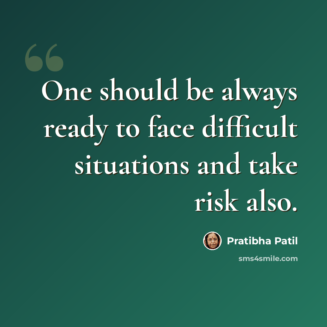 “One should be always ready to face difficult situations and take risk also.” quote by Pratibha Patil