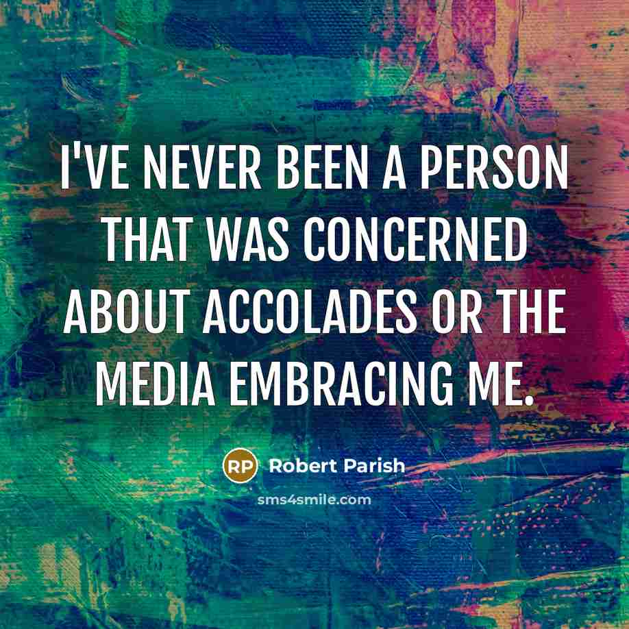 “I've never been a person that was concerned about accolades or the media embracing me.” quote by Robert Parish