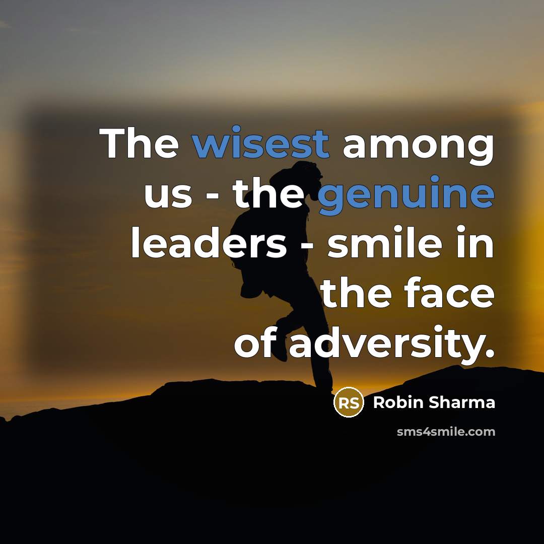 “The wisest among us - the genuine leaders - smile in the face of adversity.” quote by Robin Sharma