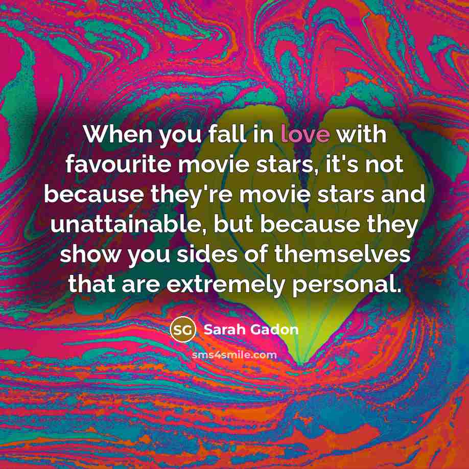 “When you fall in love with favourite movie stars, it's not because they're movie stars and unattainable, but because they show you sides of themselves that are extremely personal.” quote by Sarah Gadon