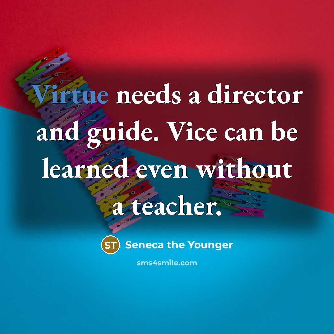“Virtue needs a director and guide. Vice can be learned even without a teacher.” quote by Seneca the Younger