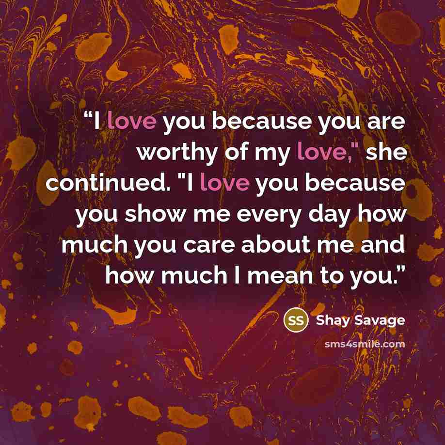 “I love you because you are worthy of my love," she continued. "I love you because you show me every day how much you care about me and how much I mean to you.” quote by Shay Savage