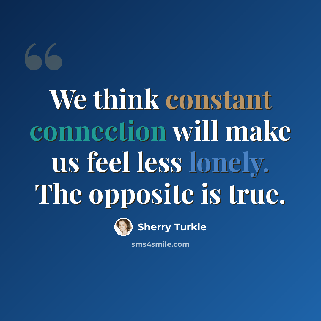 “We think constant connection will make us feel less lonely. The opposite is true.” quote by Sherry Turkle