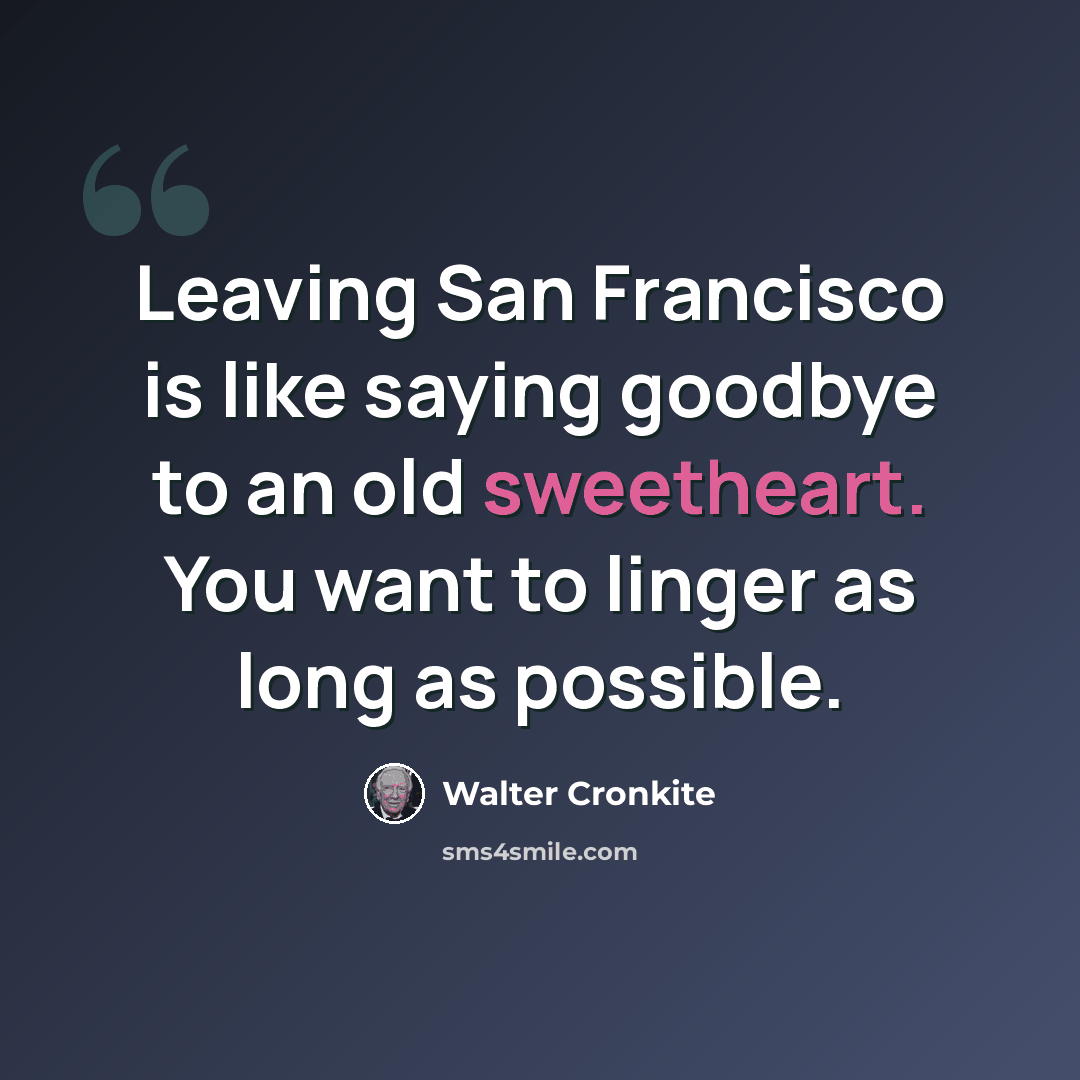 “Leaving San Francisco is like saying goodbye to an old sweetheart. You want to linger as long as possible.” quote by Walter Cronkite