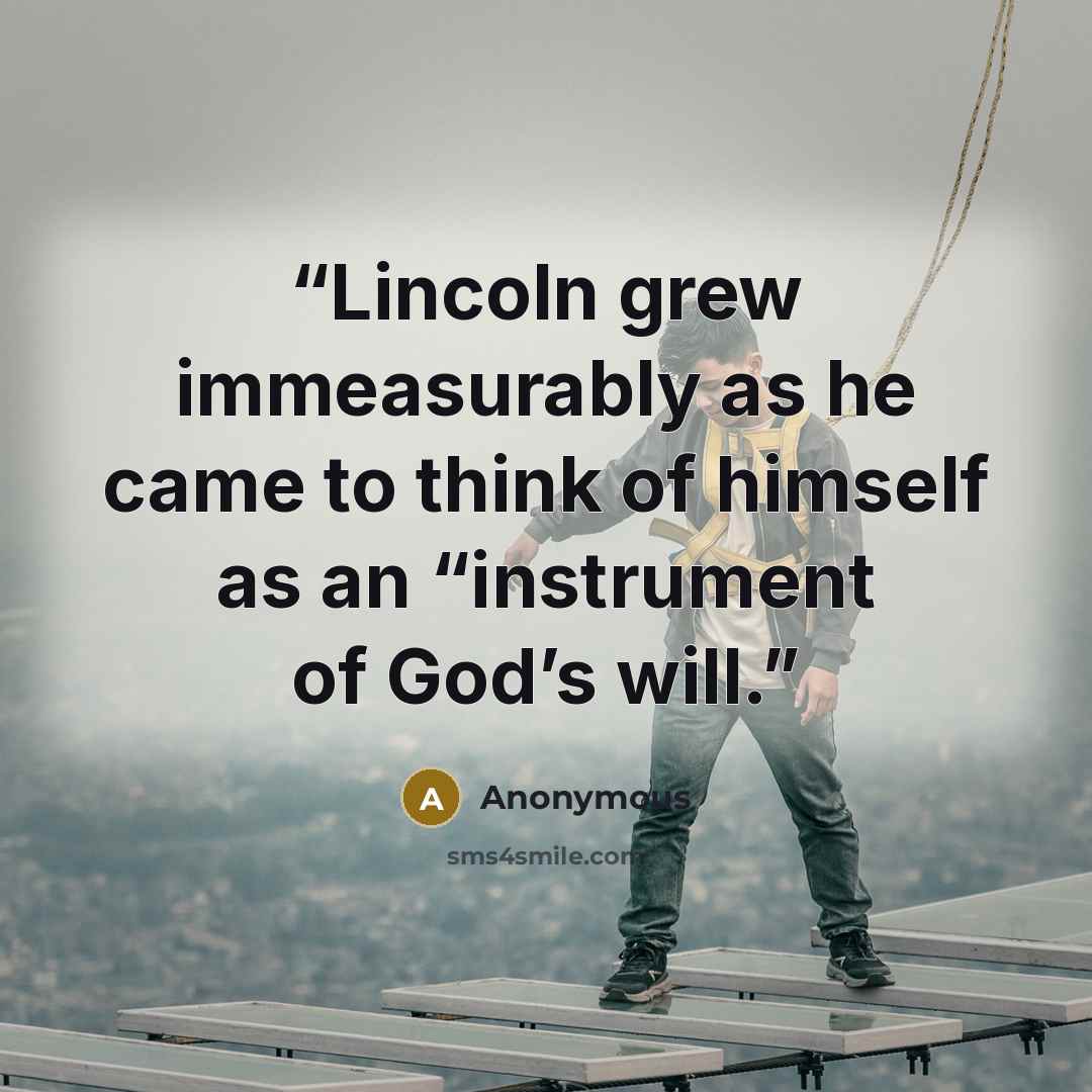“Lincoln grew immeasurably as he came to think of himself as an “instrument of God’s will.” quote by Anonymous