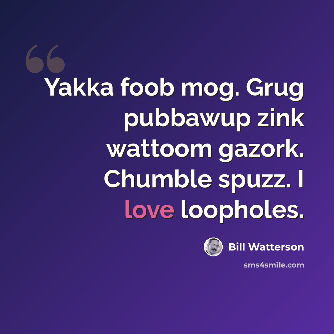“Yakka foob mog. Grug pubbawup zink wattoom gazork. Chumble spuzz. I love loopholes.” quote by Bill Watterson