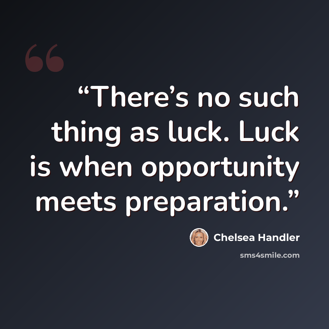 “There’s no such thing as luck. Luck is when opportunity meets preparation.” quote by Chelsea Handler