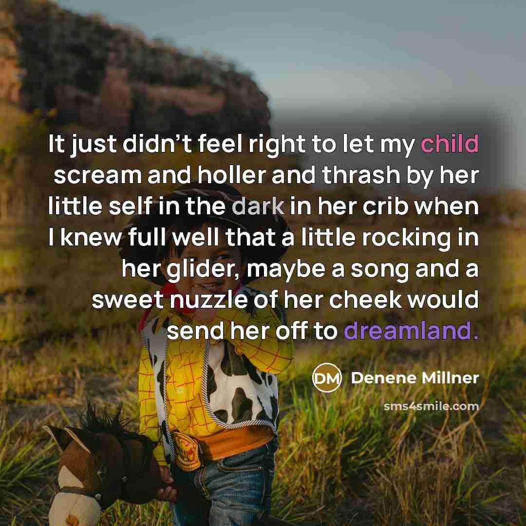 “It just didn't feel right to let my child scream and holler and thrash by her little self in the dark in her crib when I knew full well that a little rocking in her glider, maybe a song and a sweet nuzzle of her cheek would send her off to dreamland.” quote by Denene Millner