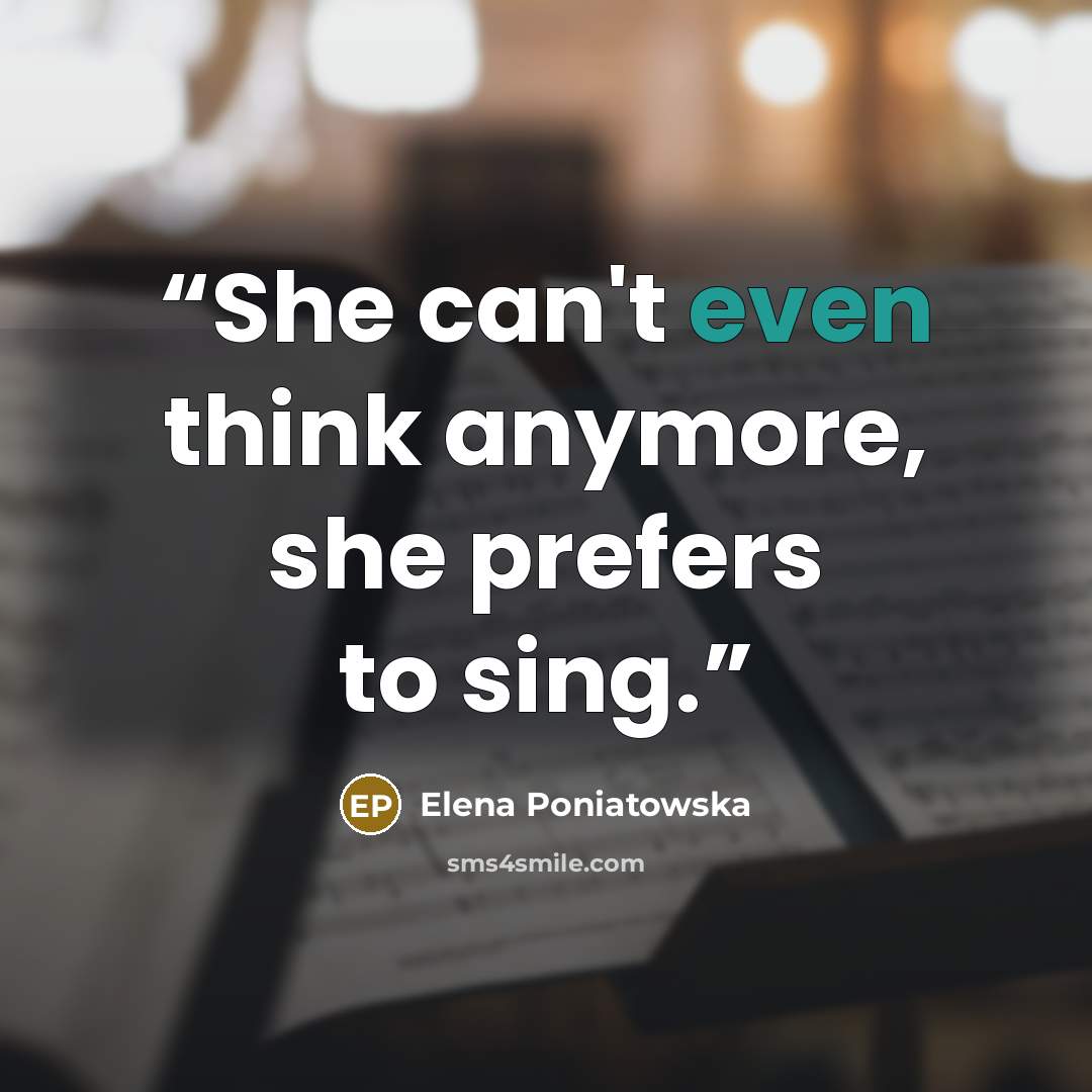 “She can't even think anymore, she prefers to sing.” quote by Elena Poniatowska